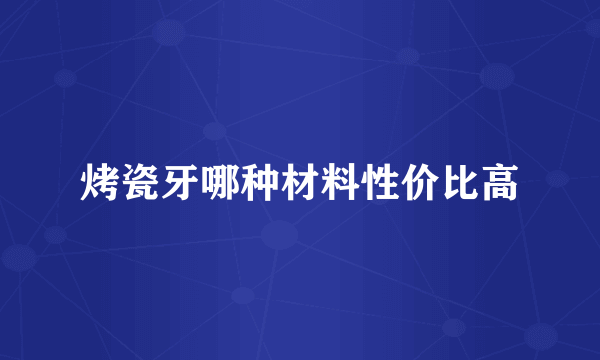 烤瓷牙哪种材料性价比高