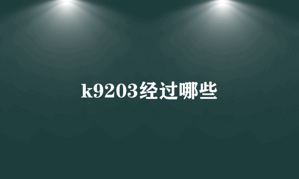 k9203经过哪些