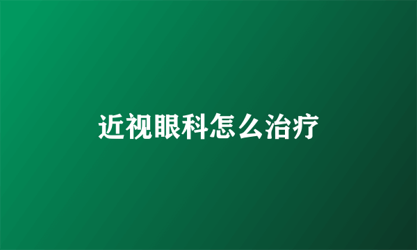 近视眼科怎么治疗