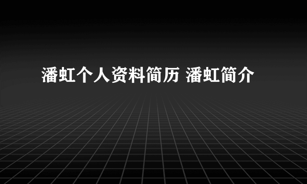 潘虹个人资料简历 潘虹简介