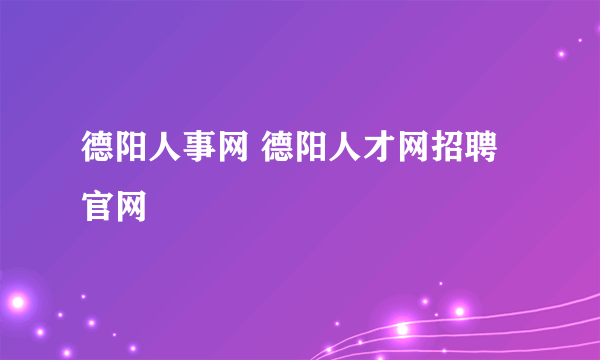 德阳人事网 德阳人才网招聘官网