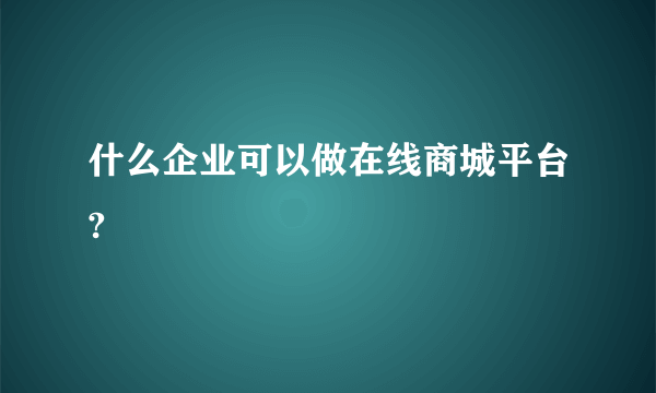 什么企业可以做在线商城平台?