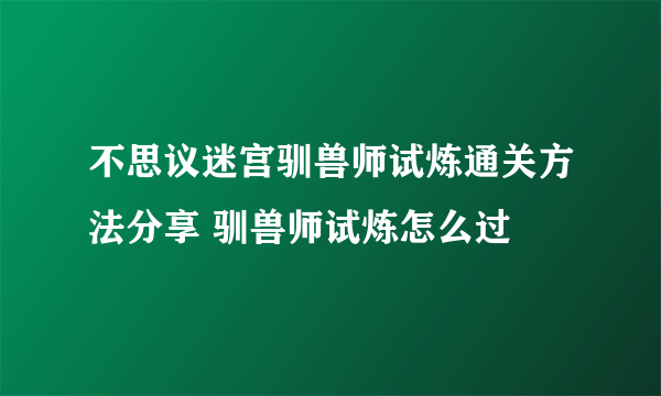 不思议迷宫驯兽师试炼通关方法分享 驯兽师试炼怎么过