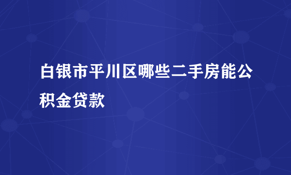 白银市平川区哪些二手房能公积金贷款