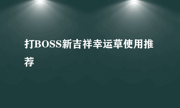 打BOSS新吉祥幸运草使用推荐