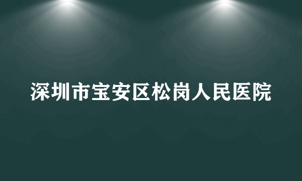 深圳市宝安区松岗人民医院