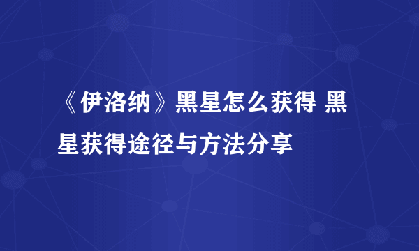 《伊洛纳》黑星怎么获得 黑星获得途径与方法分享