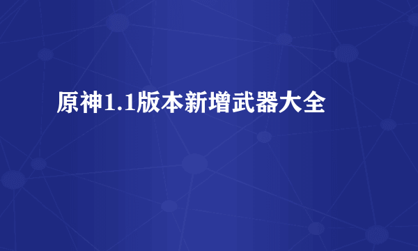 原神1.1版本新增武器大全