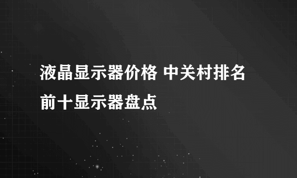 液晶显示器价格 中关村排名前十显示器盘点