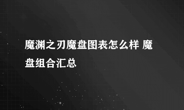 魔渊之刃魔盘图表怎么样 魔盘组合汇总