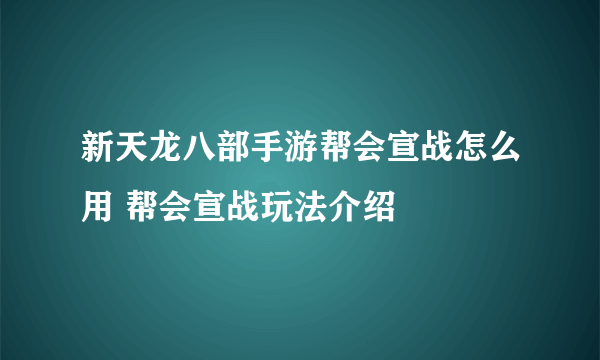 新天龙八部手游帮会宣战怎么用 帮会宣战玩法介绍