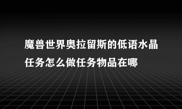 魔兽世界奥拉留斯的低语水晶任务怎么做任务物品在哪