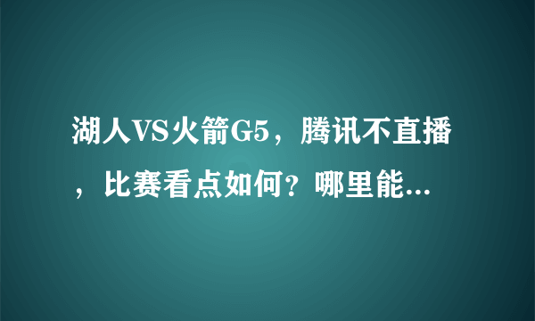 湖人VS火箭G5，腾讯不直播，比赛看点如何？哪里能看比赛？