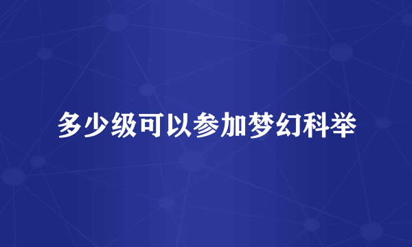 多少级可以参加梦幻科举