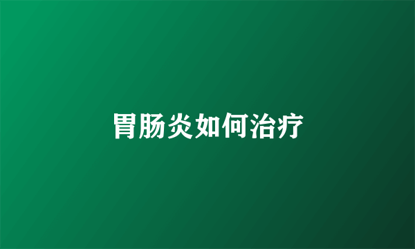 胃肠炎如何治疗
