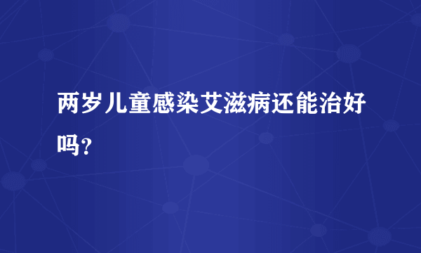 两岁儿童感染艾滋病还能治好吗？