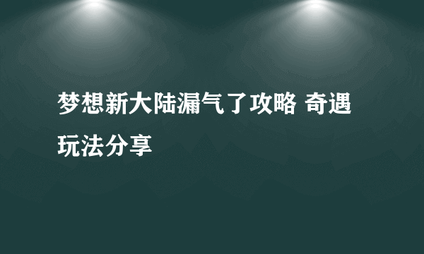 梦想新大陆漏气了攻略 奇遇玩法分享