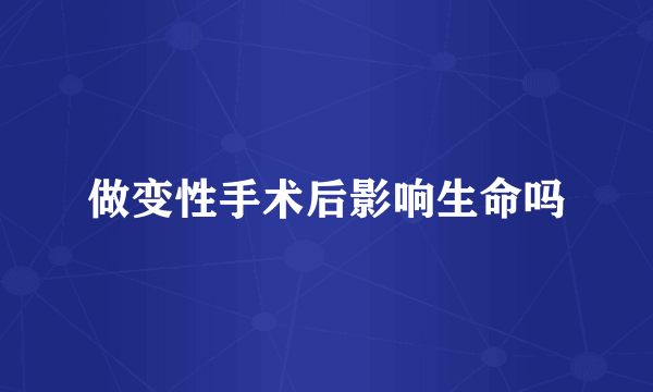 做变性手术后影响生命吗