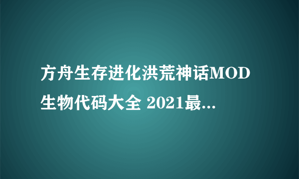 方舟生存进化洪荒神话MOD生物代码大全 2021最新版本恐龙代码