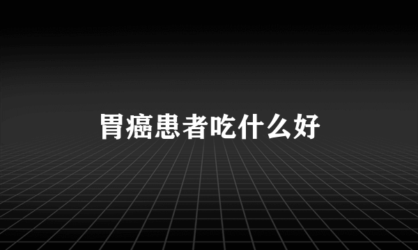 胃癌患者吃什么好