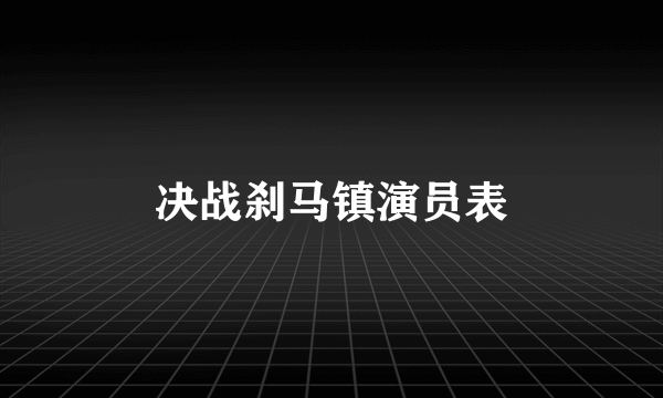决战刹马镇演员表