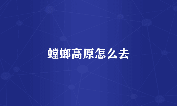 螳螂高原怎么去