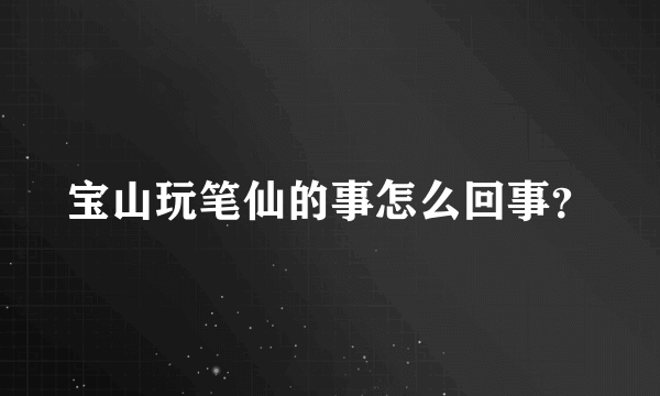 宝山玩笔仙的事怎么回事？