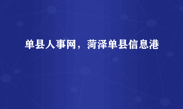 单县人事网，菏泽单县信息港