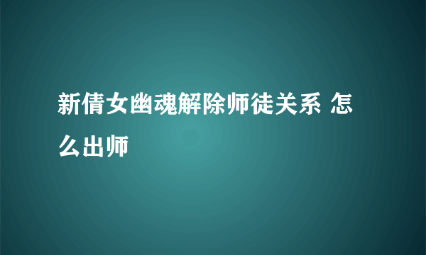 新倩女幽魂解除师徒关系 怎么出师