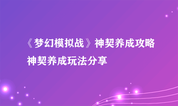 《梦幻模拟战》神契养成攻略 神契养成玩法分享