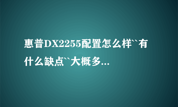 惠普DX2255配置怎么样``有什么缺点``大概多少钱？``什么时候生产的？``