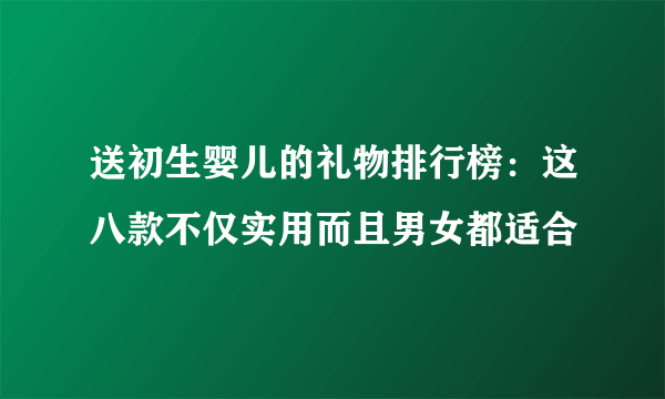 送初生婴儿的礼物排行榜：这八款不仅实用而且男女都适合
