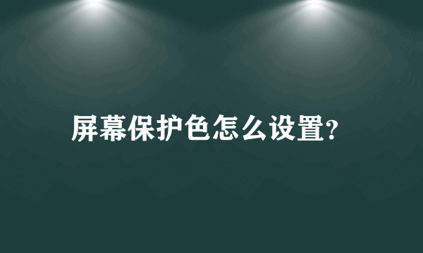 屏幕保护色怎么设置？