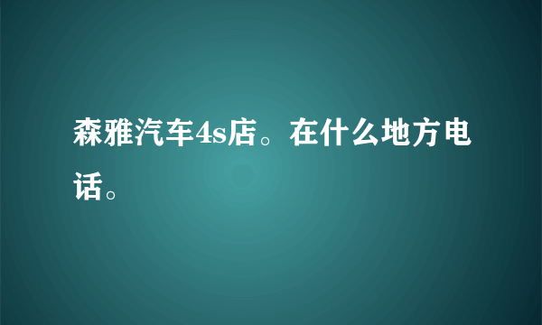 森雅汽车4s店。在什么地方电话。