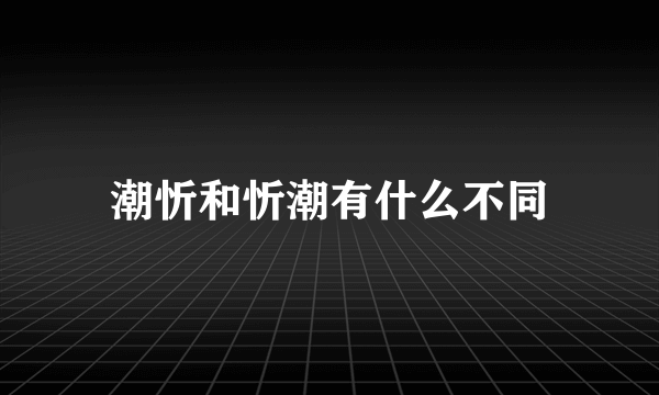 潮忻和忻潮有什么不同