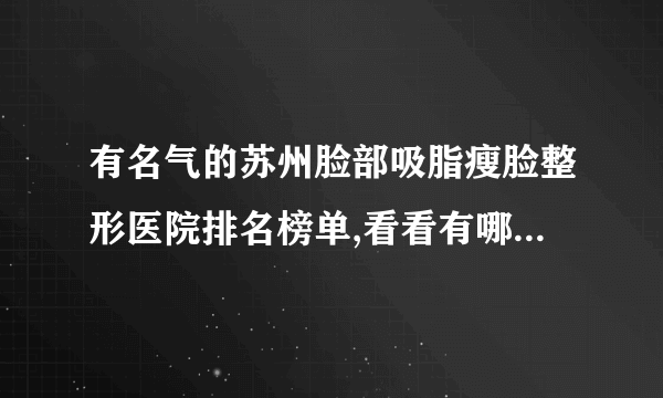 有名气的苏州脸部吸脂瘦脸整形医院排名榜单,看看有哪些医院上榜?