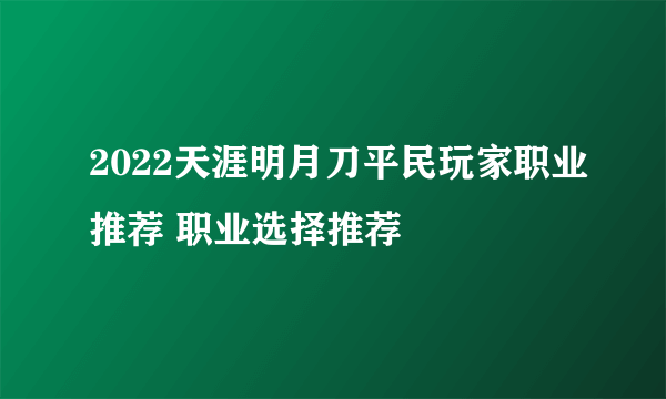 2022天涯明月刀平民玩家职业推荐 职业选择推荐