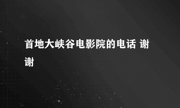 首地大峡谷电影院的电话 谢谢