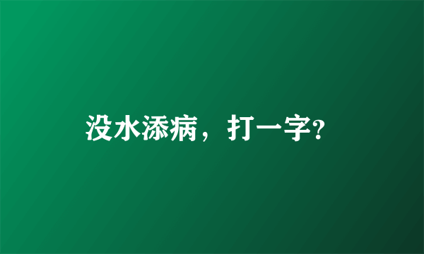 没水添病，打一字？