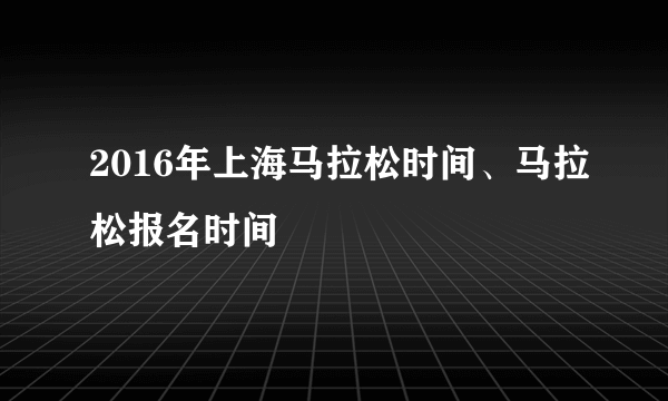 2016年上海马拉松时间、马拉松报名时间