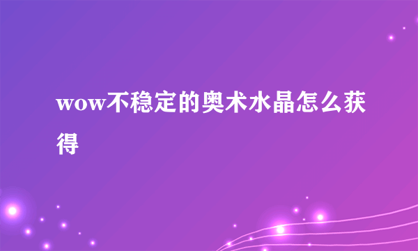 wow不稳定的奥术水晶怎么获得