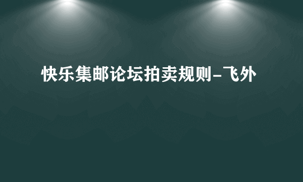 快乐集邮论坛拍卖规则-飞外