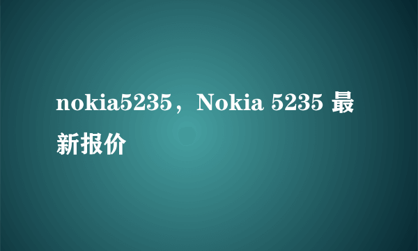 nokia5235，Nokia 5235 最新报价