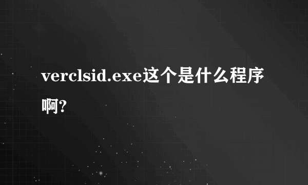 verclsid.exe这个是什么程序啊?