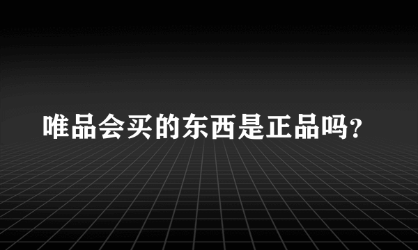 唯品会买的东西是正品吗？