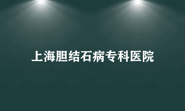 上海胆结石病专科医院