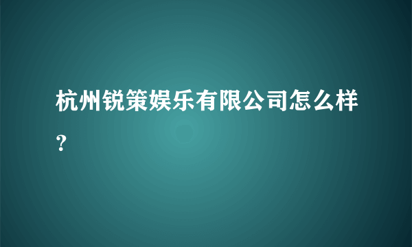 杭州锐策娱乐有限公司怎么样？