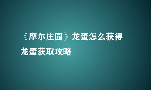 《摩尔庄园》龙蛋怎么获得 龙蛋获取攻略