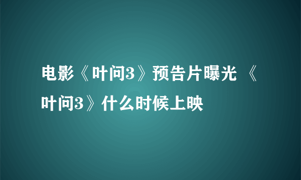 电影《叶问3》预告片曝光 《叶问3》什么时候上映