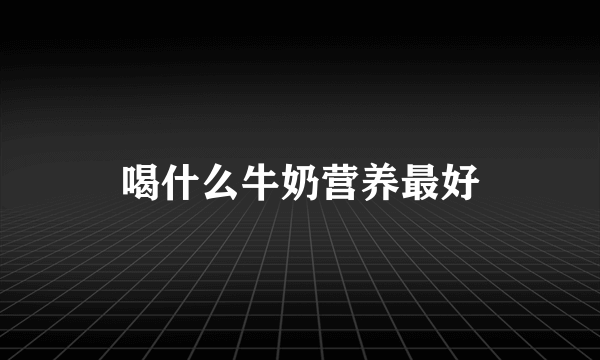 喝什么牛奶营养最好